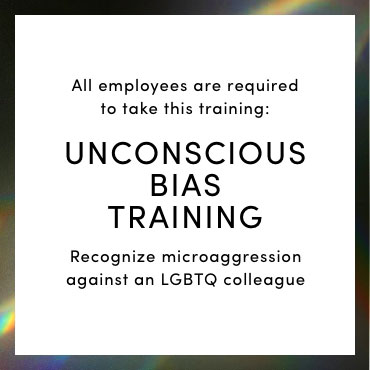 All employees are required to take this training: Unconscious bias training - recognize microaggression against an LGBTQ colleague