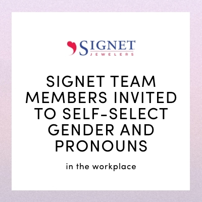 SIGNET TEAM MEMBERS INVITED TO SELF-SELECT GENDER AND PRONOUNS in the workplace