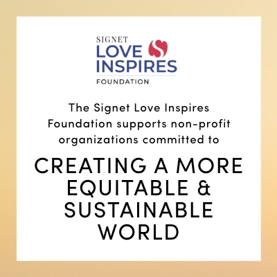 The Signet Love Inspires Foundation supports non-profit organizations committed to CREATING A MORE EQUITABLE & SUSTAINABLE WORLD