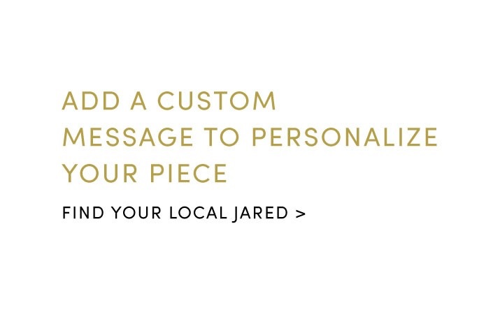 Add a custom message to personalize your piece. Find a Jared store near you.