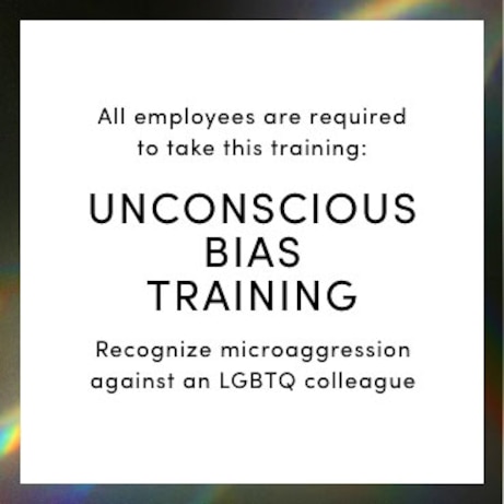 All employees are required to take this training: Unconscious bias training - recognize microaggression against an LGBTQ colleague